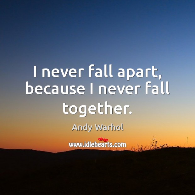 I never fall apart, because I never fall together. Andy Warhol Picture Quote