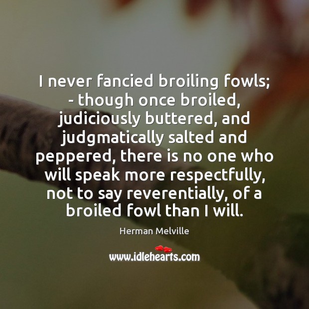 I never fancied broiling fowls; – though once broiled, judiciously buttered, and Herman Melville Picture Quote