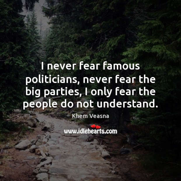 I never fear famous politicians, never fear the big parties, I only Khem Veasna Picture Quote
