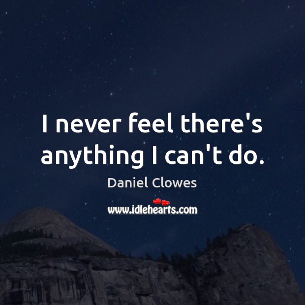 I never feel there’s anything I can’t do. Daniel Clowes Picture Quote