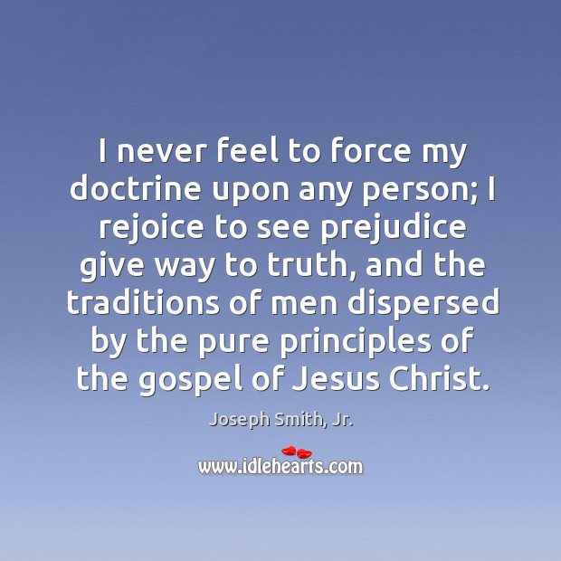 I never feel to force my doctrine upon any person; I rejoice Joseph Smith, Jr. Picture Quote