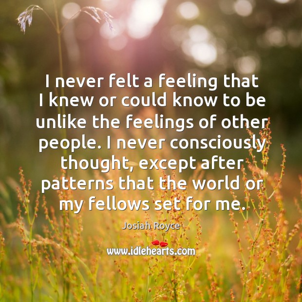 I never felt a feeling that I knew or could know to be unlike the feelings of other people. Josiah Royce Picture Quote