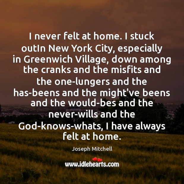 I never felt at home. I stuck outIn New York City, especially Joseph Mitchell Picture Quote