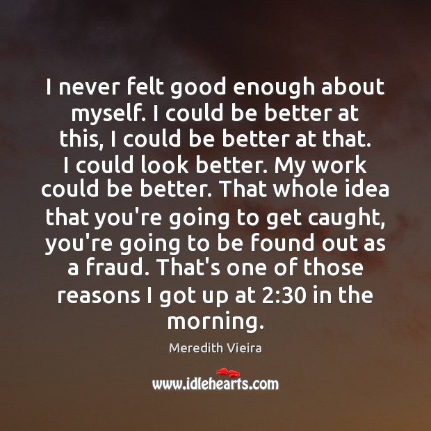 I never felt good enough about myself. I could be better at Meredith Vieira Picture Quote