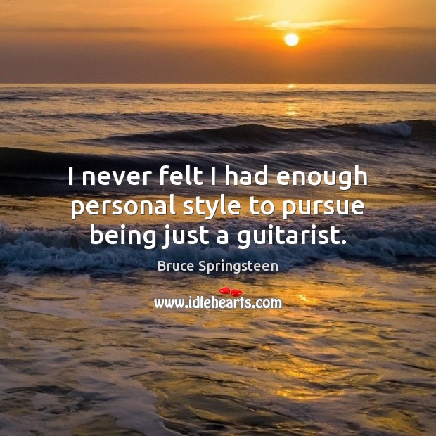 I never felt I had enough personal style to pursue being just a guitarist. Bruce Springsteen Picture Quote