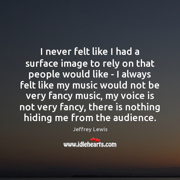 I never felt like I had a surface image to rely on Jeffrey Lewis Picture Quote