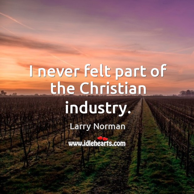 I never felt part of the Christian industry. Larry Norman Picture Quote