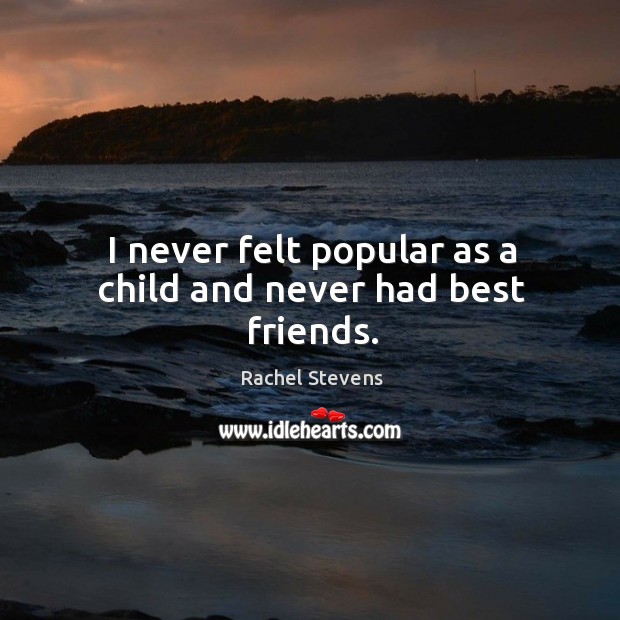 I never felt popular as a child and never had best friends. Rachel Stevens Picture Quote