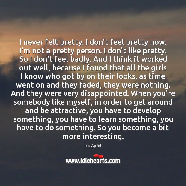 I never felt pretty. I don’t feel pretty now. I’m not a Iris Apfel Picture Quote