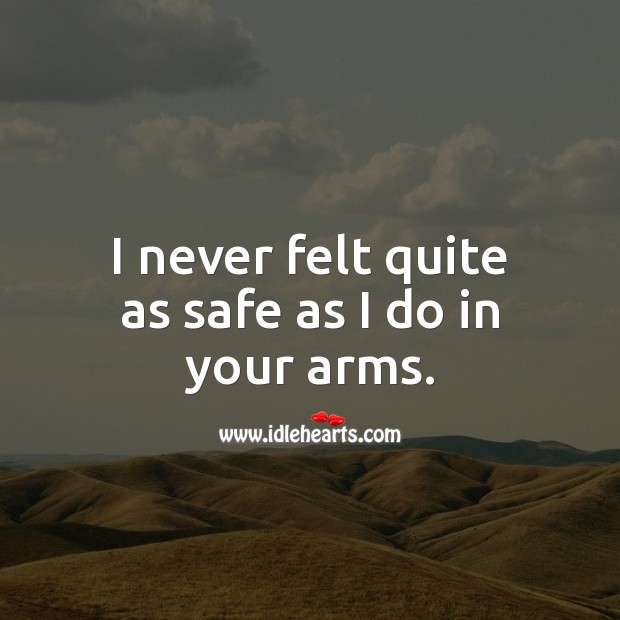 I never felt quite as safe as I do in your arms. Image