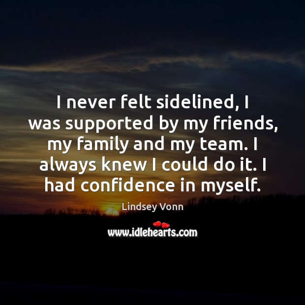 I never felt sidelined, I was supported by my friends, my family Lindsey Vonn Picture Quote