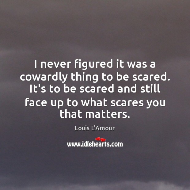 I never figured it was a cowardly thing to be scared. It’s Louis L’Amour Picture Quote