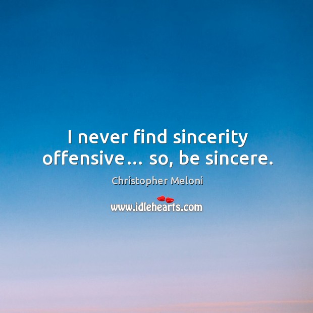 I never find sincerity offensive… so, be sincere. Image