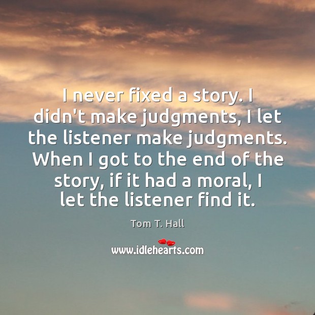I never fixed a story. I didn’t make judgments, I let the Tom T. Hall Picture Quote