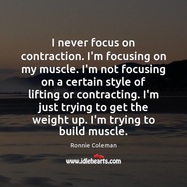 I never focus on contraction. I’m focusing on my muscle. I’m not Ronnie Coleman Picture Quote