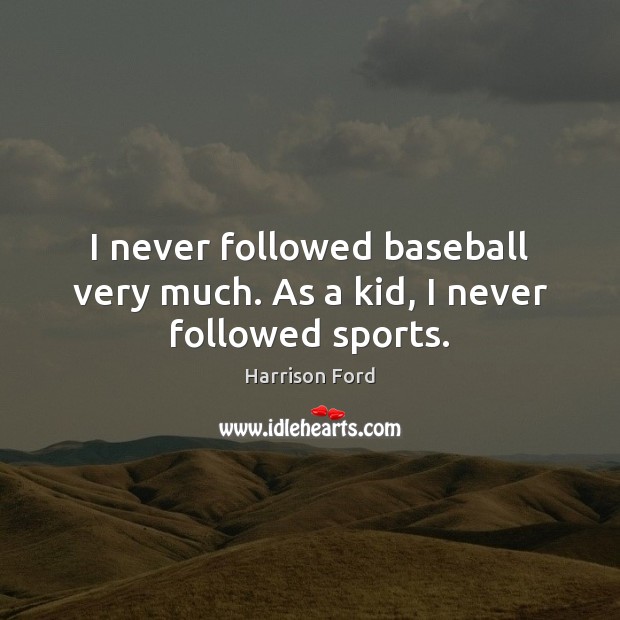 I never followed baseball very much. As a kid, I never followed sports. Harrison Ford Picture Quote