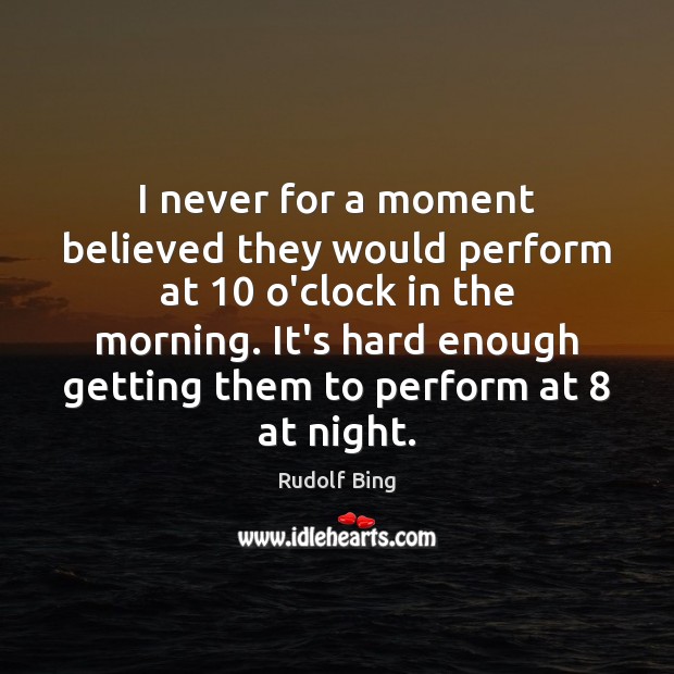I never for a moment believed they would perform at 10 o’clock in Rudolf Bing Picture Quote