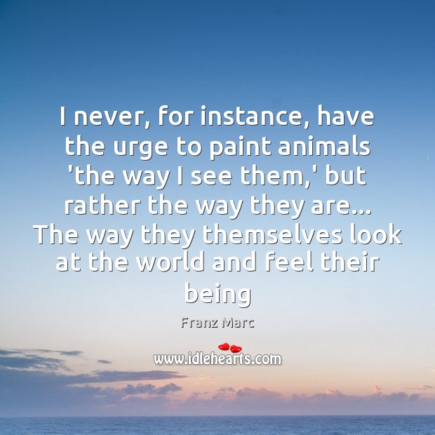 I never, for instance, have the urge to paint animals ‘the way Franz Marc Picture Quote