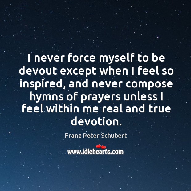 I never force myself to be devout except when I feel so inspired, and never compose hymns of Franz Peter Schubert Picture Quote