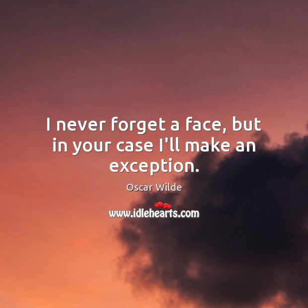 I never forget a face, but in your case I’ll make an exception. Oscar Wilde Picture Quote