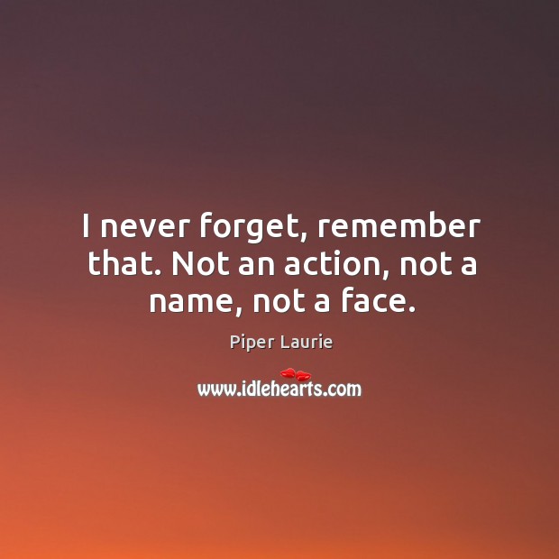I never forget, remember that. Not an action, not a name, not a face. Piper Laurie Picture Quote