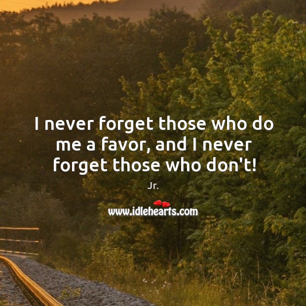 I never forget those who do me a favor, and I never forget those who don’t! Image