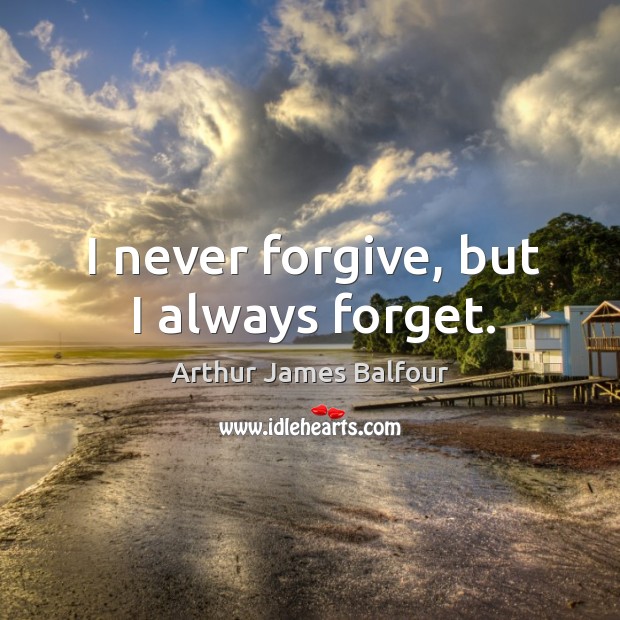 I never forgive, but I always forget. Arthur James Balfour Picture Quote
