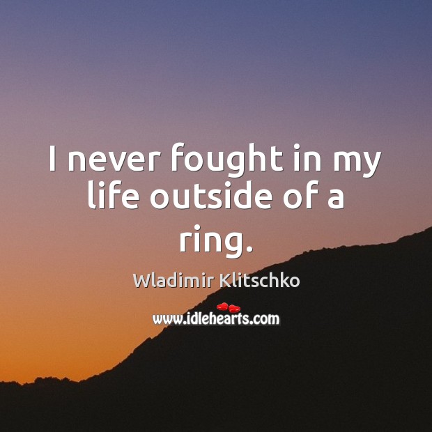 I never fought in my life outside of a ring. Wladimir Klitschko Picture Quote