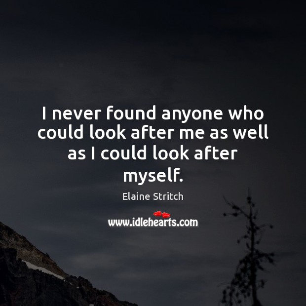 I never found anyone who could look after me as well as I could look after myself. Elaine Stritch Picture Quote