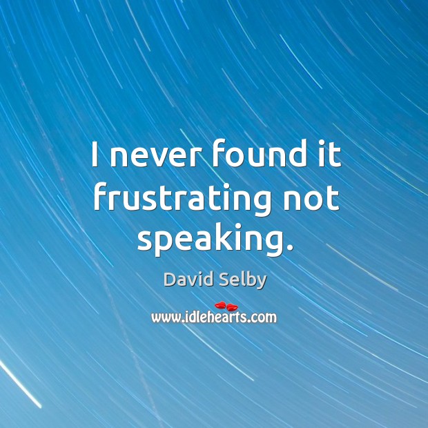 I never found it frustrating not speaking. David Selby Picture Quote