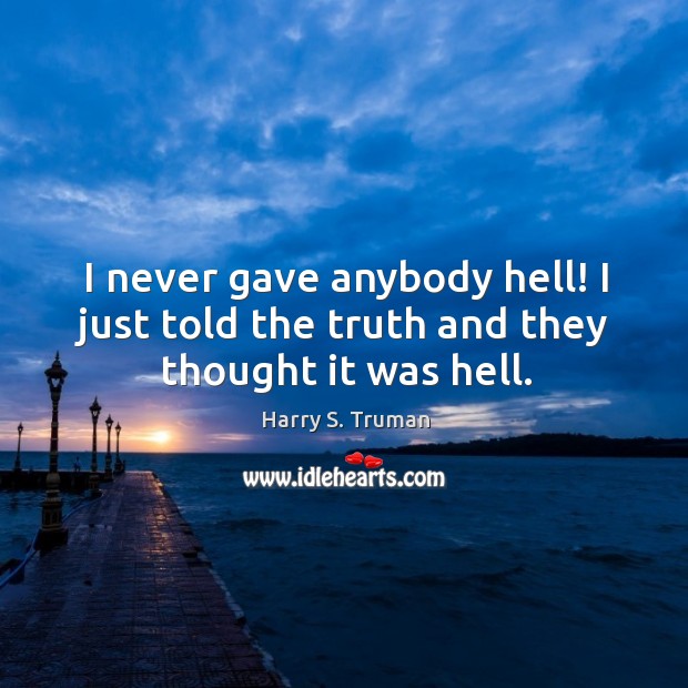 I never gave anybody hell! I just told the truth and they thought it was hell. Harry S. Truman Picture Quote