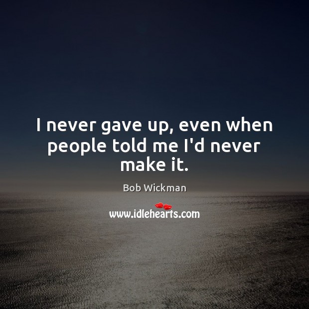 I never gave up, even when people told me I’d never make it. Bob Wickman Picture Quote