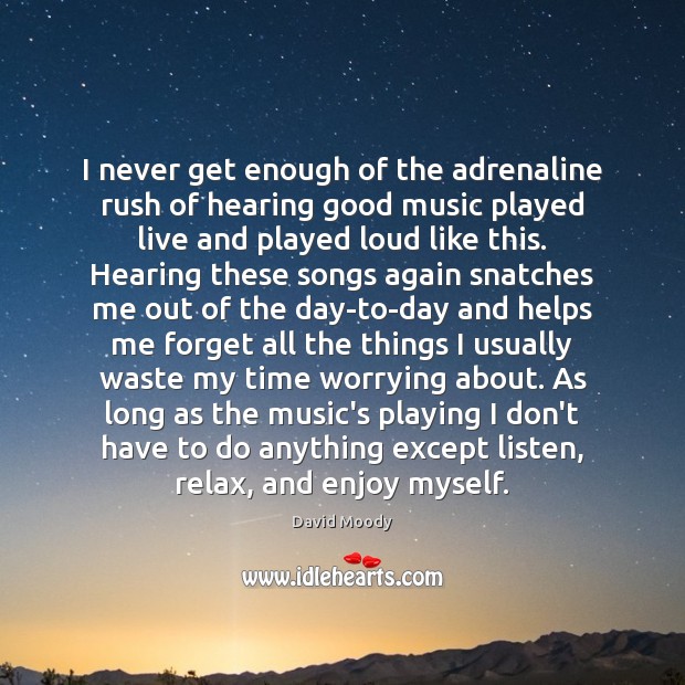 I never get enough of the adrenaline rush of hearing good music David Moody Picture Quote