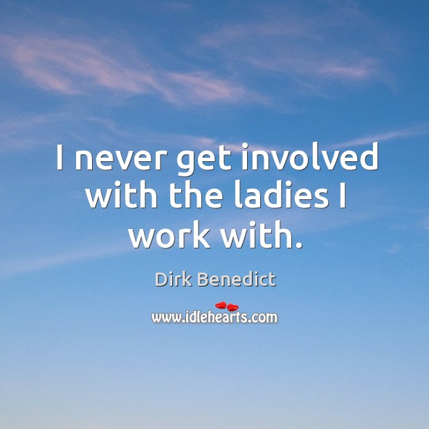 I never get involved with the ladies I work with. Dirk Benedict Picture Quote