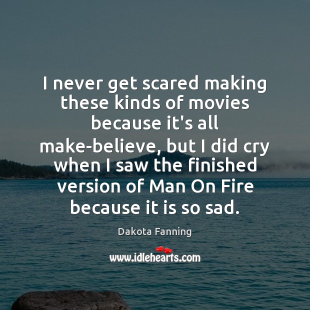 I never get scared making these kinds of movies because it’s all Dakota Fanning Picture Quote