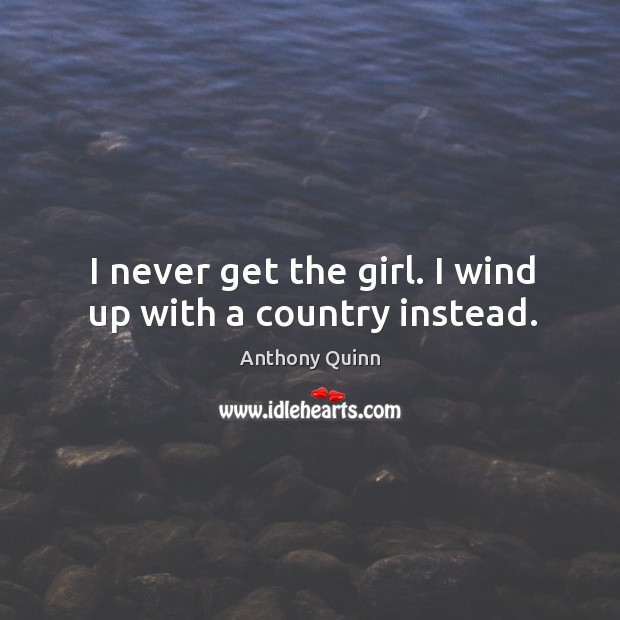 I never get the girl. I wind up with a country instead. Anthony Quinn Picture Quote
