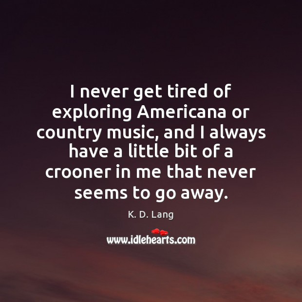 I never get tired of exploring Americana or country music, and I K. D. Lang Picture Quote