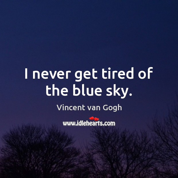 I never get tired of the blue sky. Vincent van Gogh Picture Quote