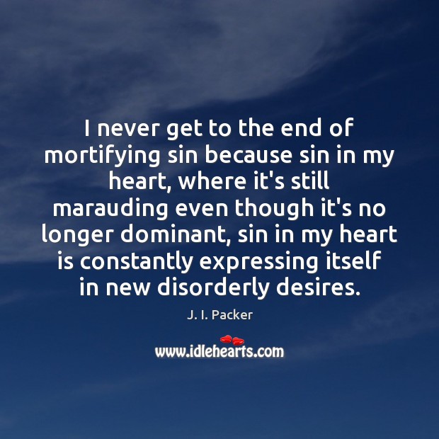 I never get to the end of mortifying sin because sin in J. I. Packer Picture Quote