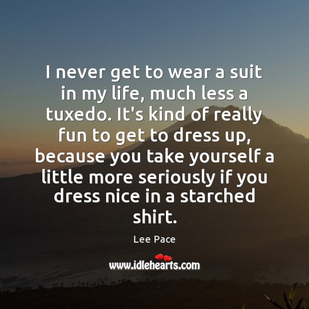 I never get to wear a suit in my life, much less Lee Pace Picture Quote