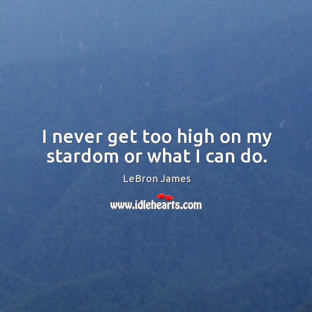 I never get too high on my stardom or what I can do. Image