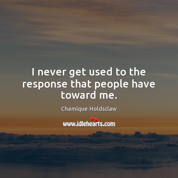 I never get used to the response that people have toward me. Chamique Holdsclaw Picture Quote