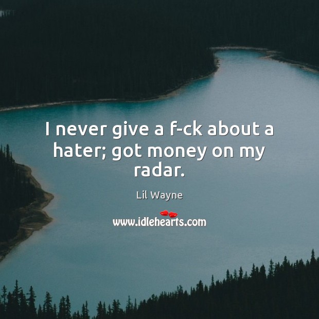 I never give a f-ck about a hater; got money on my radar. Lil Wayne Picture Quote