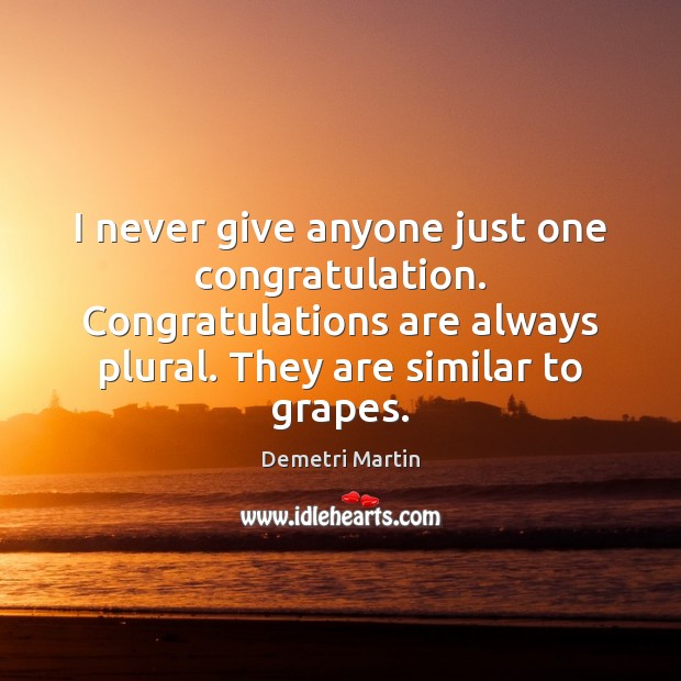 I never give anyone just one congratulation. Congratulations are always plural. They Demetri Martin Picture Quote