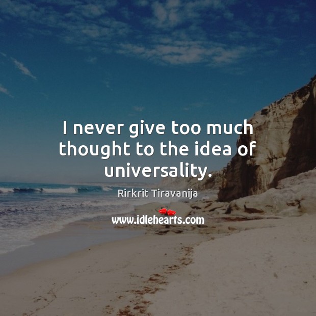 I never give too much thought to the idea of universality. Rirkrit Tiravanija Picture Quote