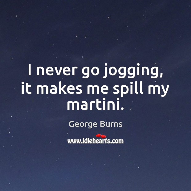 I never go jogging, it makes me spill my martini. George Burns Picture Quote