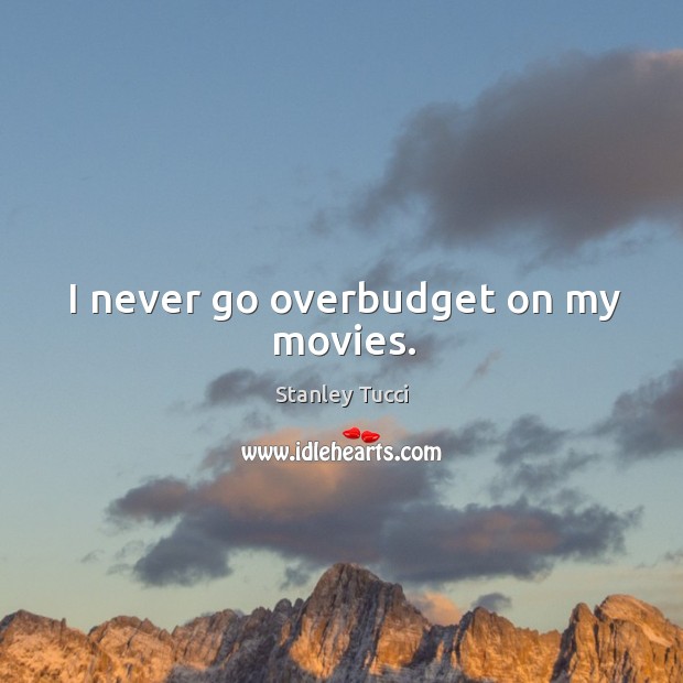 I never go overbudget on my movies. Stanley Tucci Picture Quote