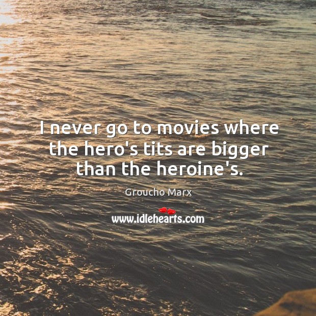 I never go to movies where the hero’s tits are bigger than the heroine’s. Image