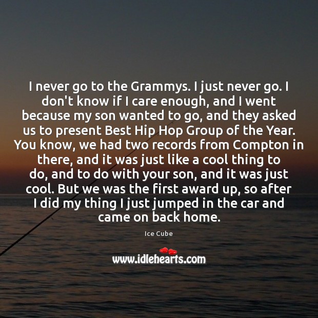 I never go to the Grammys. I just never go. I don’t Ice Cube Picture Quote