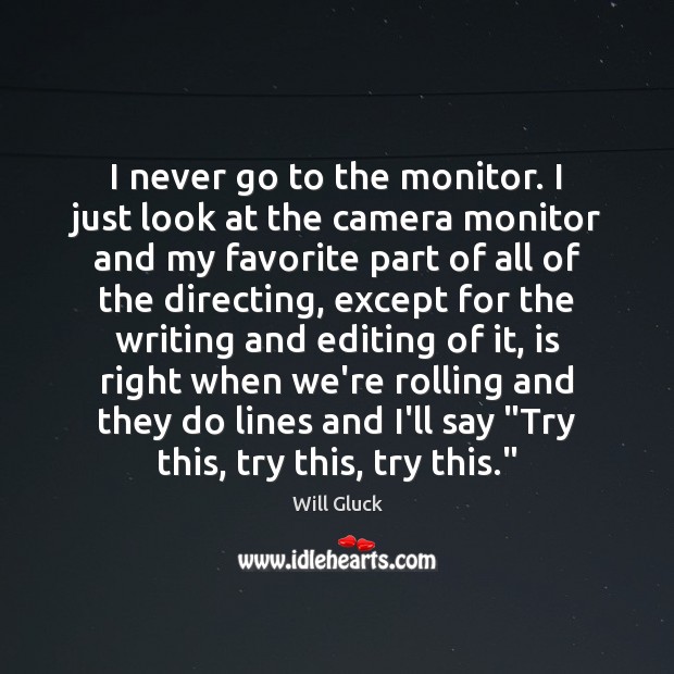 I never go to the monitor. I just look at the camera Will Gluck Picture Quote